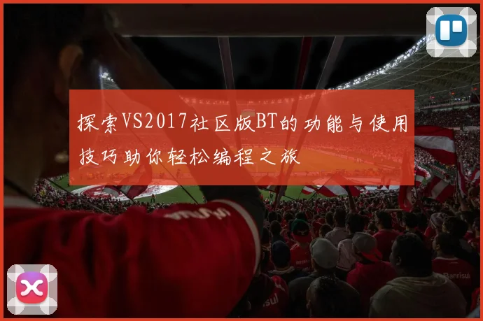 探索VS2017社区版BT的功能与使用技巧助你轻松编程之旅