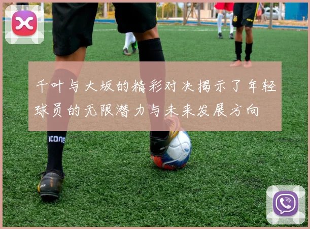 千叶与大坂的精彩对决揭示了年轻球员的无限潜力与未来发展方向