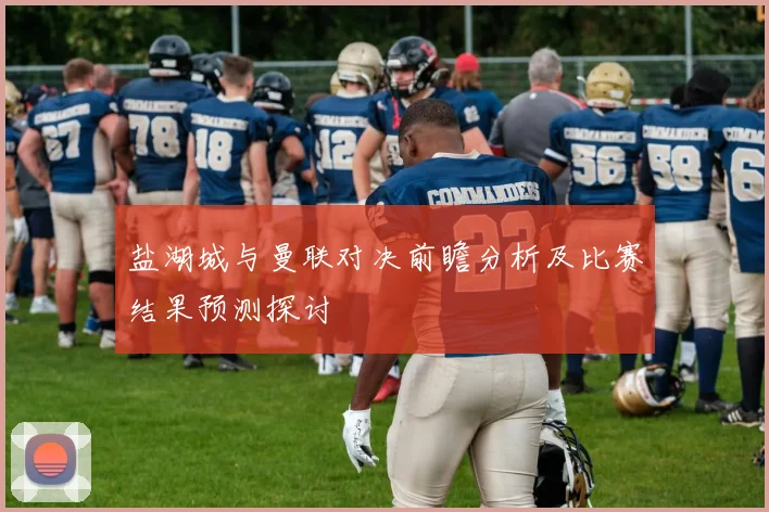盐湖城与曼联对决前瞻分析及比赛结果预测探讨