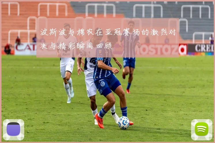 波斯波与棉农在亚冠赛场的激烈对决与精彩瞬间回顾