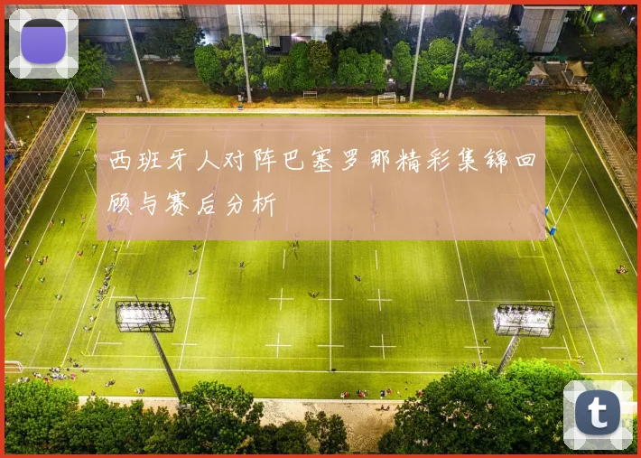 西班牙人对阵巴塞罗那精彩集锦回顾与赛后分析