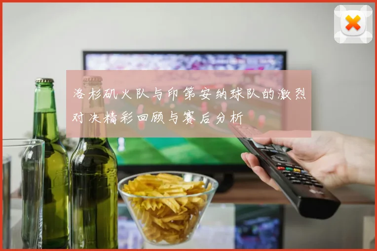 洛杉矶火队与印第安纳球队的激烈对决精彩回顾与赛后分析