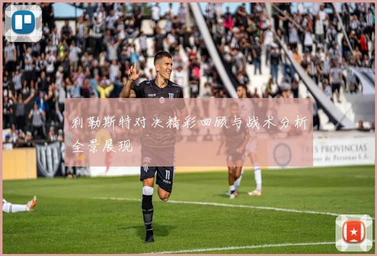 利勒斯特对决精彩回顾与战术分析全景展现