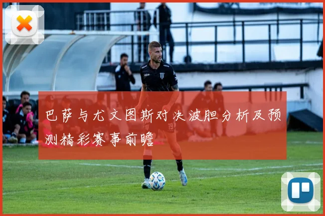 巴萨与尤文图斯对决波胆分析及预测精彩赛事前瞻