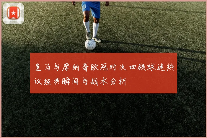 皇马与摩纳哥欧冠对决回顾球迷热议经典瞬间与战术分析