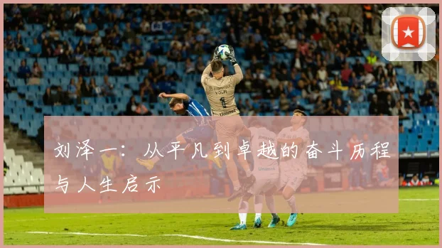 刘泽一：从平凡到卓越的奋斗历程与人生启示