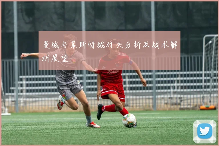 曼城与莱斯特城对决分析及战术解析展望