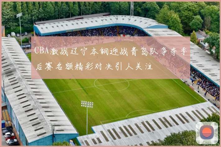 CBA激战辽宁本钢迎战青岛队争夺季后赛名额精彩对决引人关注