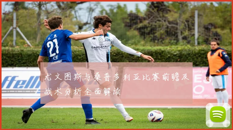 尤文图斯与桑普多利亚比赛前瞻及战术分析全面解读