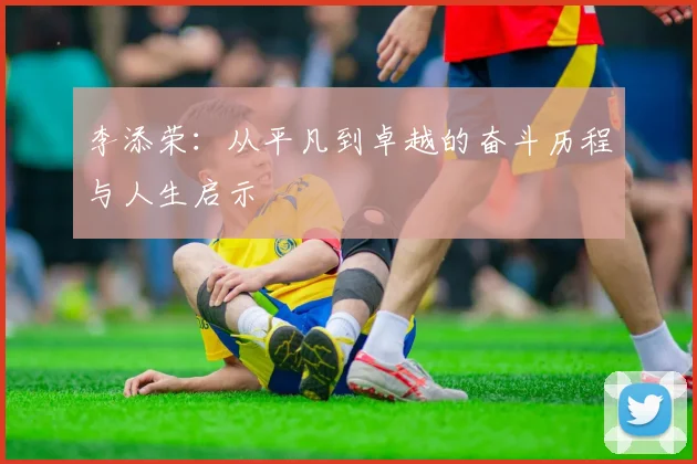 李添荣：从平凡到卓越的奋斗历程与人生启示