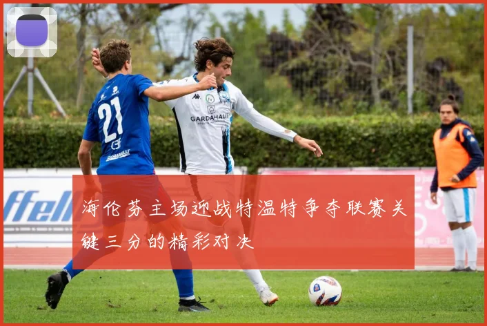 海伦芬主场迎战特温特争夺联赛关键三分的精彩对决