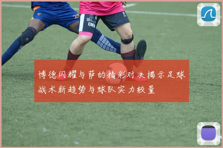 博德闪耀与萨的精彩对决揭示足球战术新趋势与球队实力较量