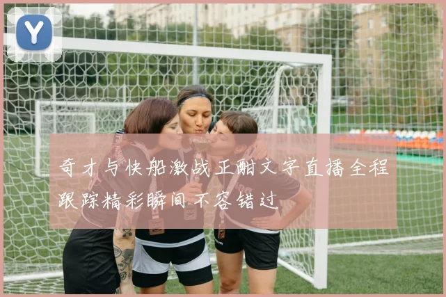 奇才与快船激战正酣文字直播全程跟踪精彩瞬间不容错过