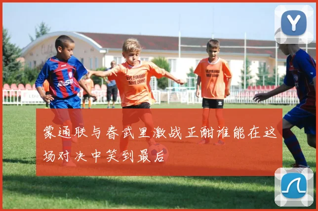 蒙通联与春武里激战正酣谁能在这场对决中笑到最后