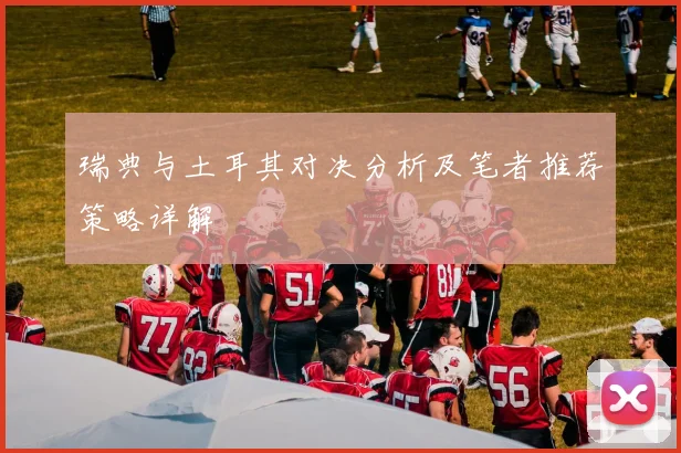 瑞典与土耳其对决分析及笔者推荐策略详解