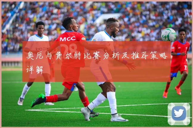 奥厄与费尔特比赛分析及推荐策略详解