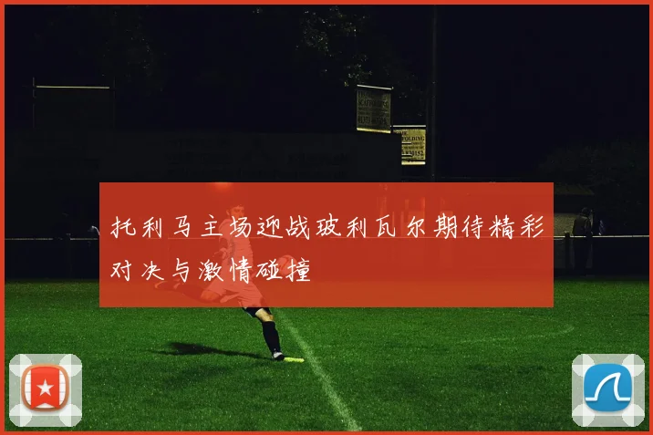 托利马主场迎战玻利瓦尔期待精彩对决与激情碰撞