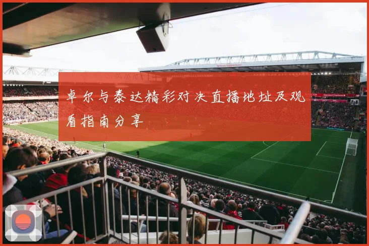 卓尔与泰达精彩对决直播地址及观看指南分享