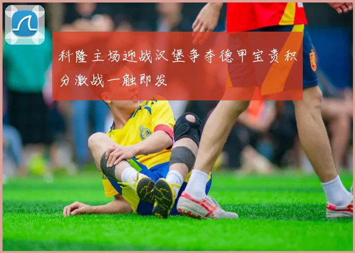 科隆主场迎战汉堡争夺德甲宝贵积分激战一触即发