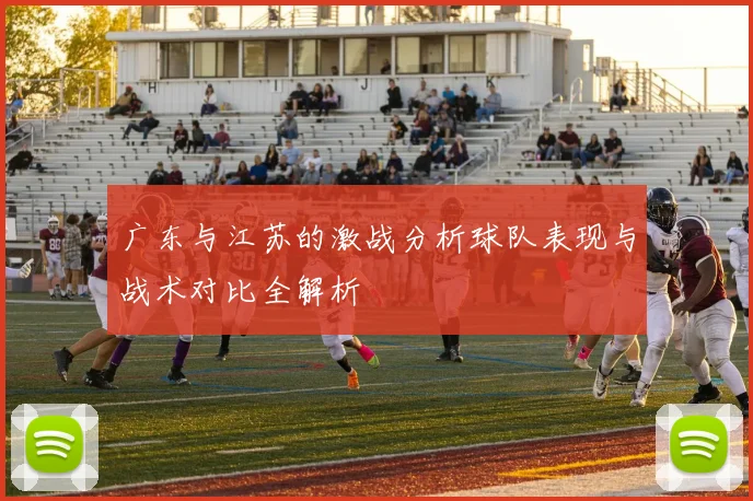 广东与江苏的激战分析球队表现与战术对比全解析