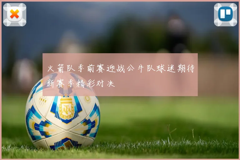 火箭队季前赛迎战公牛队球迷期待新赛季精彩对决